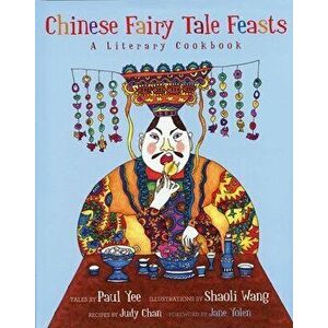 Chinese Fairy Tale Feasts: A Literary Cookbook, Hardcover - Paul Yee imagine