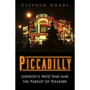 Piccadilly. London's West End and the Pursuit of Pleasure, Hardback - Stephen Hoare imagine