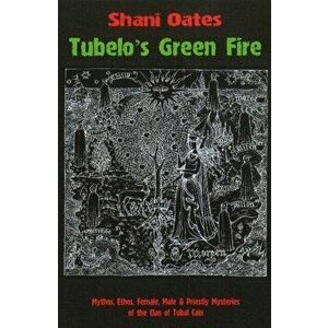 Tubelo's Green Fire. Mythos, Ethos, Female, Male & Priestly Mysteries of the Clan of Tubal Cain, Paperback - Shani Oates imagine