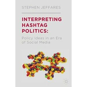 Interpreting Hashtag Politics. Policy Ideas in an Era of Social Media, 1st ed. 2014, Paperback - S. Jeffares imagine