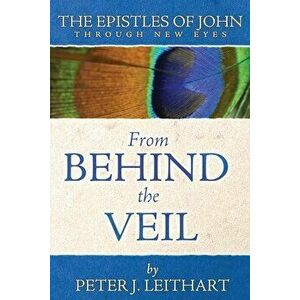 From Behind the Veil: The Epistles of John Through New Eyes, Paperback - Peter J. Leithart imagine
