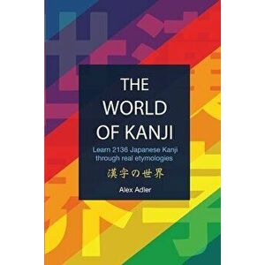 The World of Kanji Reprint: Learn 2136 kanji through real etymologies, Paperback - Alex Adler imagine