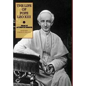 The Life of Pope Leo XIII, Hardcover - Bernard O'Reilly imagine