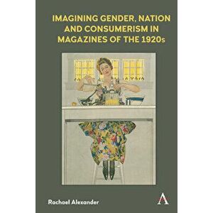 Imagining Gender, Nation and Consumerism in Magazines of the 1920s, Hardcover - Rachael Alexander imagine