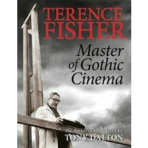 Terence Fisher: Master of Gothic Cinema, Paperback - Tony Dalton imagine