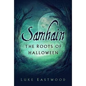 Samhain. The Roots of Halloween, Paperback - Luke Eastwood imagine