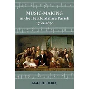 Music-making in the Hertfordshire Parish, 1760-1870, Paperback - Maggie Kilbey imagine