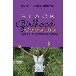 Black Girlhood Celebration. Toward a Hip-Hop Feminist Pedagogy, New ed, Paperback - Ruth Nicole Brown imagine