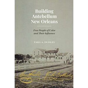Building Antebellum New Orleans: Free People of Color and Their Influence, Hardcover - Tara Dudley imagine
