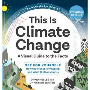 This Is Climate Change: A Visual Guide to the Facts--See for Yourself How the Planet Is Warming and What It Means for Us - David Nelles imagine