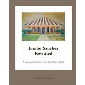 Emilio Sanchez Revisited: A Centenary Celebration of the Artist's Life and Work, Hardcover - Victor Deupi imagine