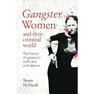Gangster Women and Their Criminal World. The History of Gangsters' Molls and Mob Queens, Paperback - Susan McNicoll imagine