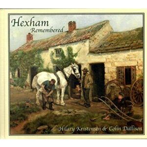 Hexham Remembered. An Illustrated Glimpse into Hexham's Past, Hardback - Colin Dallison imagine