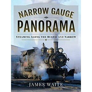 Narrow Gauge Panorama. Steaming Along the Rustic and Narrow, Hardback - James Waite imagine