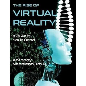 The Rise of Virtual Reality: The Rise of Virtual Reality: It is All in Your Head, Paperback - Anthony Napoleon imagine