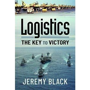 Logistics: The Key to Victory, Hardback - Jeremy Black imagine