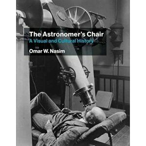 The Astronomer's Chair. A Visual and Cultural History, Paperback - Omar W. Nasim imagine