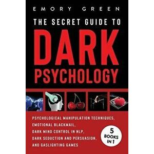 The Secret Guide To Dark Psychology: 5 Books in 1: Psychological Manipulation, Emotional Blackmail, Dark Mind Control in NLP, Dark Seduction and Persu imagine