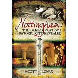 Nottingham: The Buried Past of a Historic City Revealed, Paperback - Scott Lomax imagine