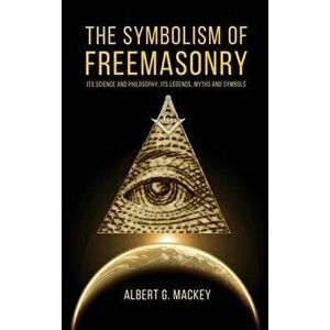 The Symbolism of Freemasonry: Its Science and Philosophy, its Legends, Myths and Symbols, Hardcover - Albert G. Mackey imagine
