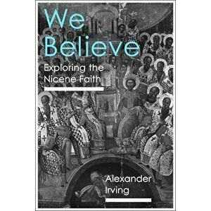 We Believe: Exploring the Nicene Faith, Paperback - Alexander Irving imagine