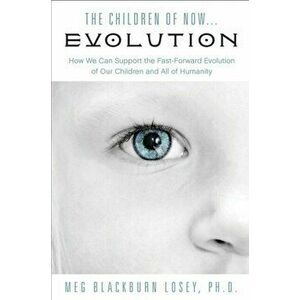 Children of Now... Evolution. How We Can Support the Fast-Forward Evolution of Our Children and All of Humanity, Paperback - *** imagine