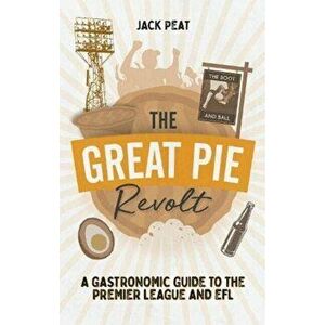 The Great Pie Revolt. A Gastronomic Guide to the Premier League and EFL, Paperback - Jack Peat imagine
