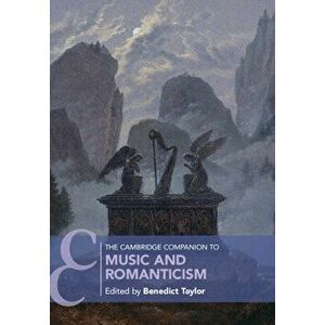 The Cambridge Companion to Music and Romanticism, Paperback - Benedict Taylor imagine