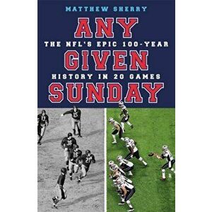 Any Given Sunday. The NFL's Epic 100-Year History in 20 Games, Paperback - Matthew Sherry imagine