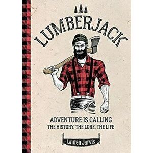 Lumberjack. Adventure is Calling - The History, The Lore, The Life, Hardback - Lauren Jarvis imagine