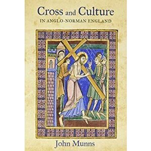 Cross and Culture in Anglo-Norman England. Theology, Imagery, Devotion, Paperback - John Munns imagine