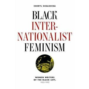 Black Internationalist Feminism. Women Writers of the Black Left, 1945-1995, Paperback - Cheryl Higashida imagine