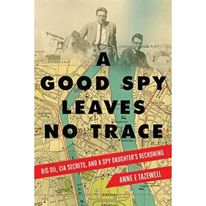 A Good Spy Leaves No Trace: Big Oil, CIA Secrets, and a Spy Daughter's Reckoning, Paperback - Anne E. Tazewell imagine