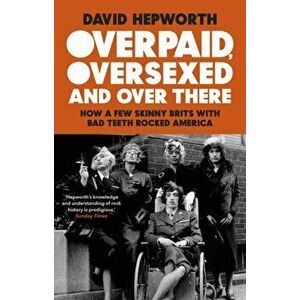 Overpaid, Oversexed and Over There. How a Few Skinny Brits with Bad Teeth Rocked America, Paperback - David Hepworth imagine
