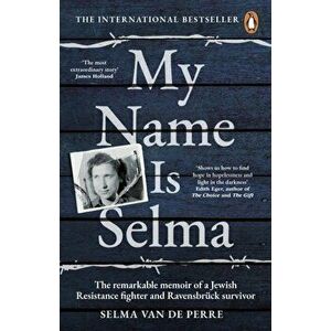 My Name Is Selma. The remarkable memoir of a Jewish Resistance fighter and Ravensbruck survivor, Paperback - Selma van de Perre imagine