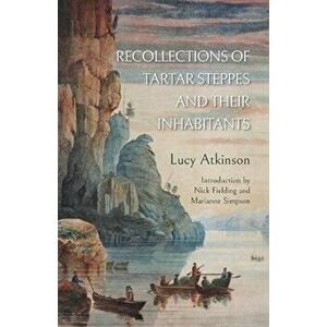 Recollections of Tartar Steppes and Their Inhabitants, Paperback - Lucy Atkinson imagine