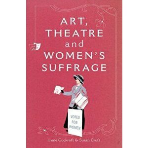 Art, Theatre and Women's Suffrage, Paperback - Susan Croft imagine