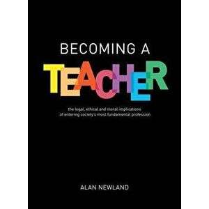 Becoming a Teacher. The legal, ethical and moral implications of entering society's most fundamental profession, Paperback - Alan Newland imagine
