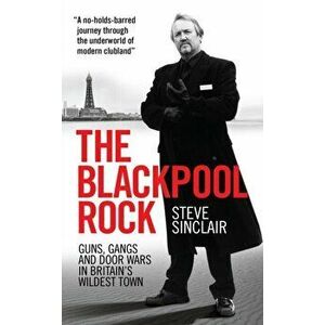 The Blackpool Rock. Gangsters, Guns and Door Wars in Britain's Wildest Town, Paperback - Steve Sinclair imagine