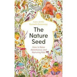 The Nature Seed. How to Raise Adventurous and Nurturing Kids, Main, Hardback - Kenneth Greenway imagine