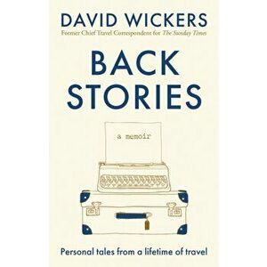 Back Stories. Personal tales from a lifetime of travel, Paperback - David Wickers imagine