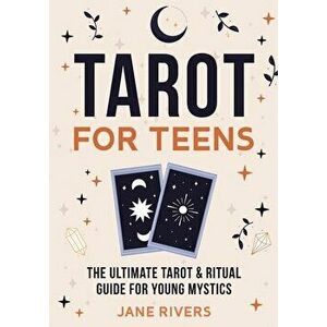 Tarot for Teens: The Ultimate Tarot & Ritual Guide for Young Mystics, Paperback - Jane Rivers imagine