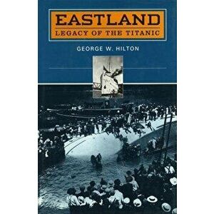 'Eastland': Legacy of the 'Titanic', Paperback - George W. Hilton imagine