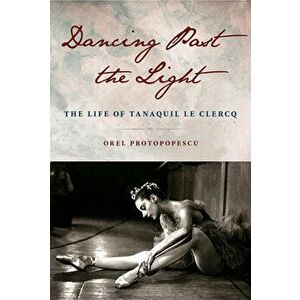 Dancing Past the Light: The Life of Tanaquil Le Clercq, Hardcover - Orel Protopopescu imagine