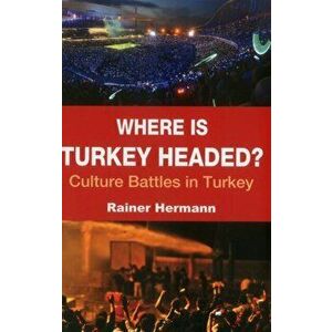 Where is Turkey Headed?. Culture Battles in Turkey, Paperback - Rainer Hermann imagine