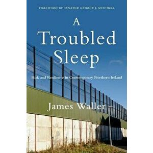 A Troubled Sleep: Risk and Resilience in Contemporary Northern Ireland, Hardcover - James Waller imagine
