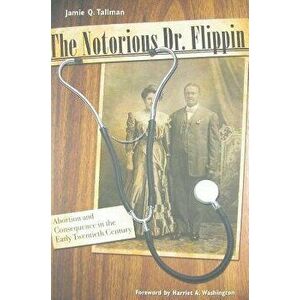 The Notorious Dr. Flippin: Abortion and Consequence in the Early Twentieth Century, Hardcover - Jamie Q. Tallman imagine