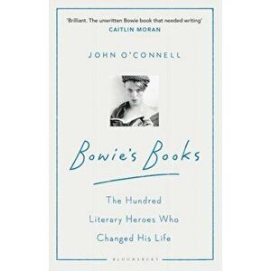 Bowie's Books. The Hundred Literary Heroes Who Changed His Life, Paperback - John O'Connell imagine