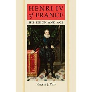 Henri IV of France: His Reign and Age, Paperback - Vincent J. Pitts imagine