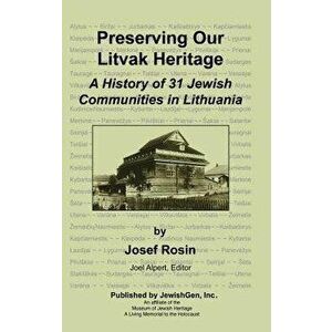 Preserving Our Litvak Heritage - A History of 31 Jewish Communities in Lithuania, Hardcover - Josef Rosin imagine